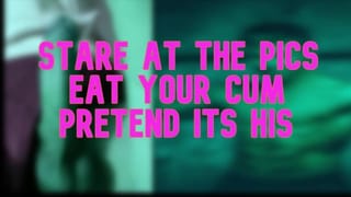Stare at the Pics Eat your Cum Pretend its his
