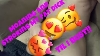 Moaning and Stroking my Fat Dick Til I Bust!!