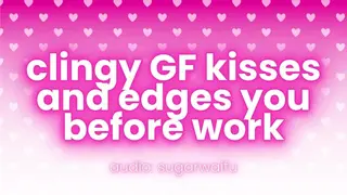 Clingy GF Kisses and Edges you before Work