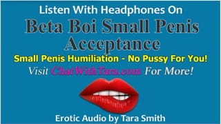 Beta Boi Small Penis Acceptance & Humiliation no Pussy for you Erotic Audio by Tara Smith SPH Tease