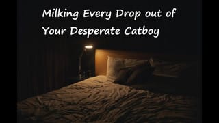 Milking every Drop out of your Desperate Catboy